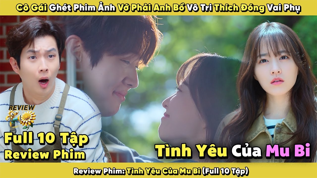 Review Phim: Cô Gái Ghét Phim Ảnh Vớ Phải Anh Bồ Vô Tri Thích Đóng Vai Phụ | Tình Yêu Của Mu Bi Full
