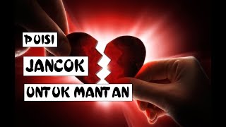 PUISI JANCOK UNTUK MANTAN TER JANCOK - BERJUDUL PUISI UNTUK MANTAN 'JANCOK'