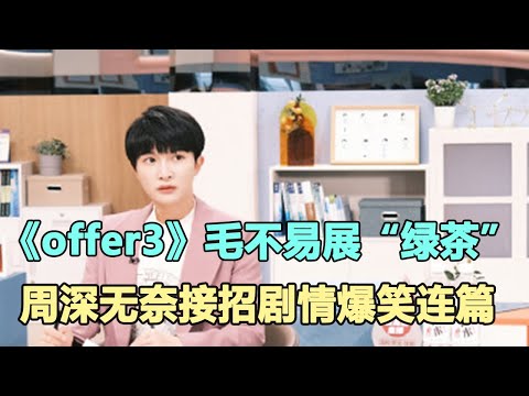 《offer3》首播毛不易展“綠茶”功底，周深無奈接招，劇情爆笑連篇，收視全網第一！網友：節目邀到倆活寶