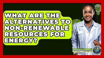 What Are the Alternatives to Non-Renewable Resources for Energy? - Earth Science Answers