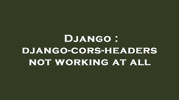 Django : django-cors-headers not working at all