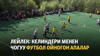 Лейлек: келиндери менен чогуу футбол ойногон апалар