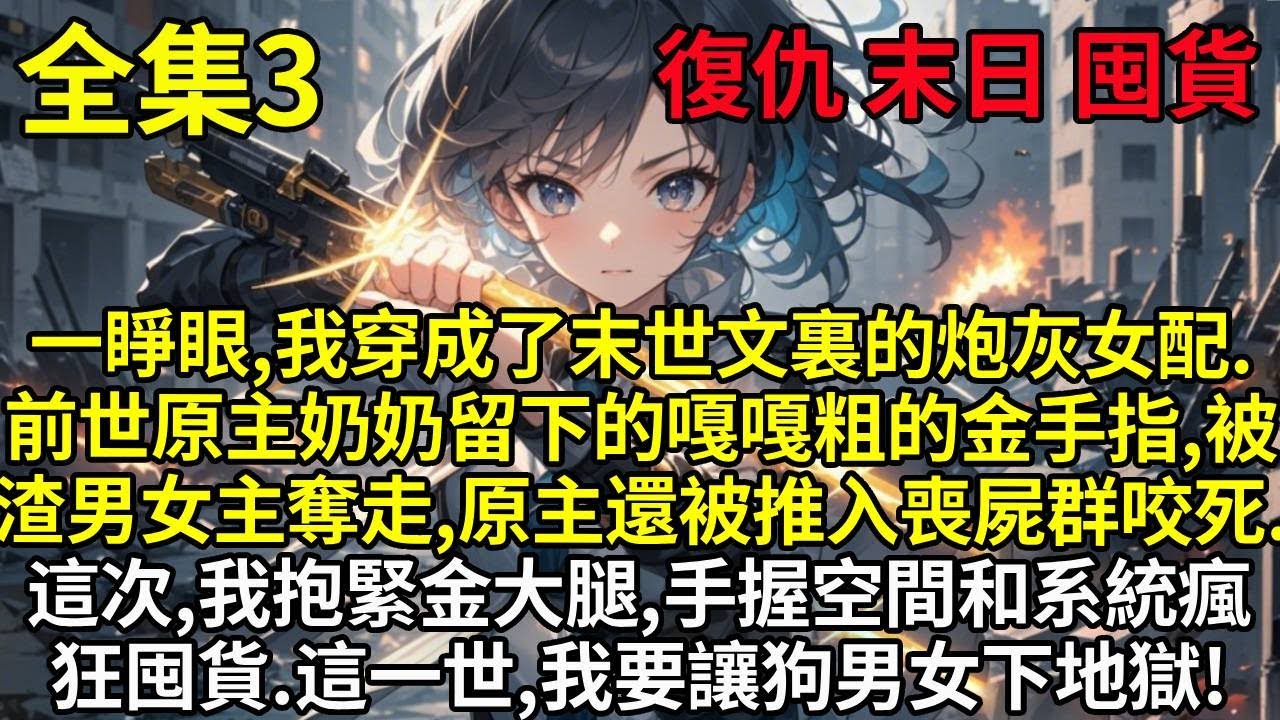 【3】一睜眼,我穿成了末世文裏的炮灰女配,前世原主奶奶留下的嘎嘎粗的金手指,被渣男女主奪走,原主還被推入喪屍群咬死.這次,我抱緊金大腿,手握空間和系統瘋狂囤貨.這一世,我要讓狗男女下地獄!