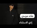 علاء موسي إنتي الاستثناء  
