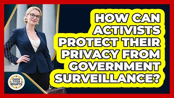 How Can Activists Protect Their Privacy From Government Surveillance? - Guide To Your Rights