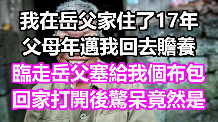 我在岳父家住了17年，父母年邁我回去贍養，臨走岳父塞給我個布包，回家打開後驚呆，竟然是...#淺談人生#為人處世#生活經驗#情感故事#養老#退休#花開富貴#深夜淺讀#幸福人生#中老年頻道 - 天天要聞