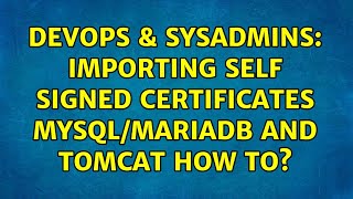 DevOps & SysAdmins: importing self signed certificates mysql/mariadb and tomcat how to? Profile