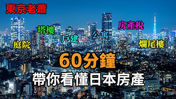 馬雲，劉強東，王石為何都在日本買房，60分鐘帶妳看懂日本房產，頻道史上最硬核內容|日本房產|日本樓市|塔樓|公寓|壹戶建|別墅|富豪|投資
