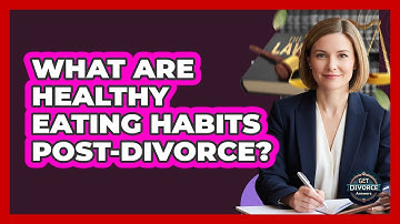 What Are Healthy Eating Habits Post-Divorce?
