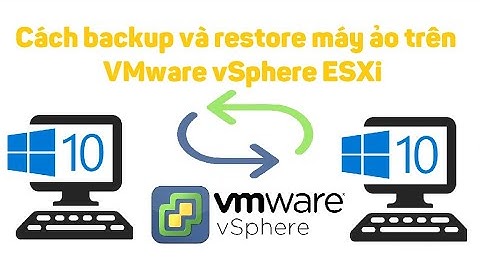 VMware vSphere 7: Cách backup và restore máy ảo trên ESXi