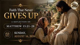 Faith That Never Gives Up – A Reflection on Matthew 15:21–28 | Sunday, August 16, 2026
