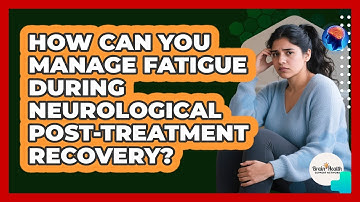 How Can You Manage Fatigue During Neurological Post-treatment Recovery?