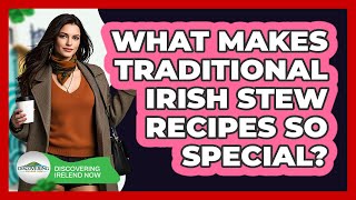 What Makes Traditional Irish Stew Recipes So Special? - Discovering Ireland Now