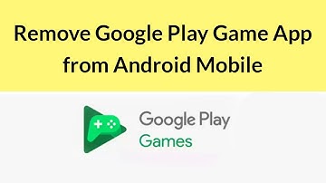 How to Remove Google Play Game App from Android Mobile?