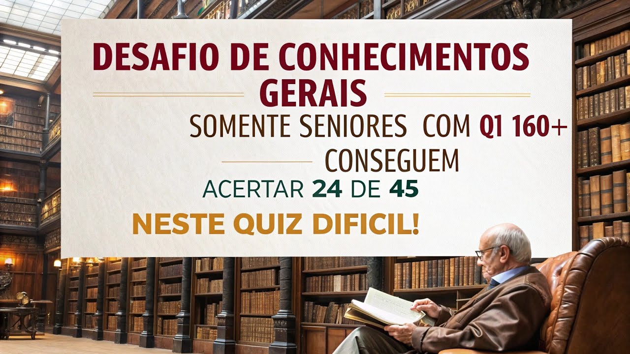 DESAFIODE CONHECIMENTOS GERAISSOMENTE SENIORESCOM QI160+CONSEGUEMACERTAR 24 DE 45NESTE QUIZ DIFÍCIL!