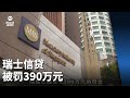 未能防止经理不当行为 瑞士信贷被罚390万元