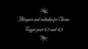 Bloopers and outtakes for Chrono Trigger part 42 and 43
