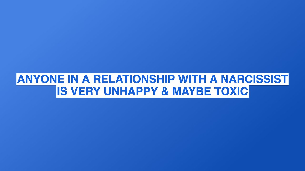 ANYONE IN A RELATIONSHIP WITH A NARCISSIST IS VERY UNHAPPY & MAYBE TOXIC