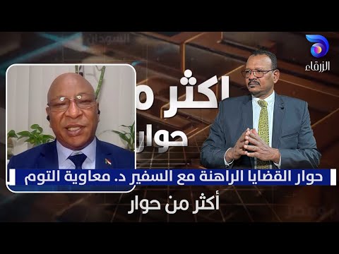 حوار القضايا الراهنة مع السفير د معاوية التوم أكثر من حوار