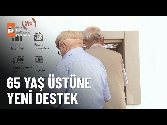 Emekliler ve 65 yaşını geçenler için birçok yenilik devrede - atv Ana Haber 27 Temmuz 2026