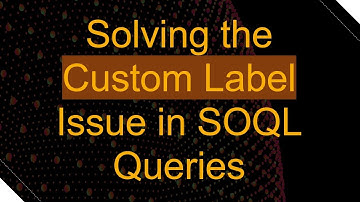 Solving the Custom Label Issue in SOQL Queries