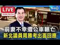 【LIVE】前妻不幸遭公車輾亡 新北議員周勝考出面回應