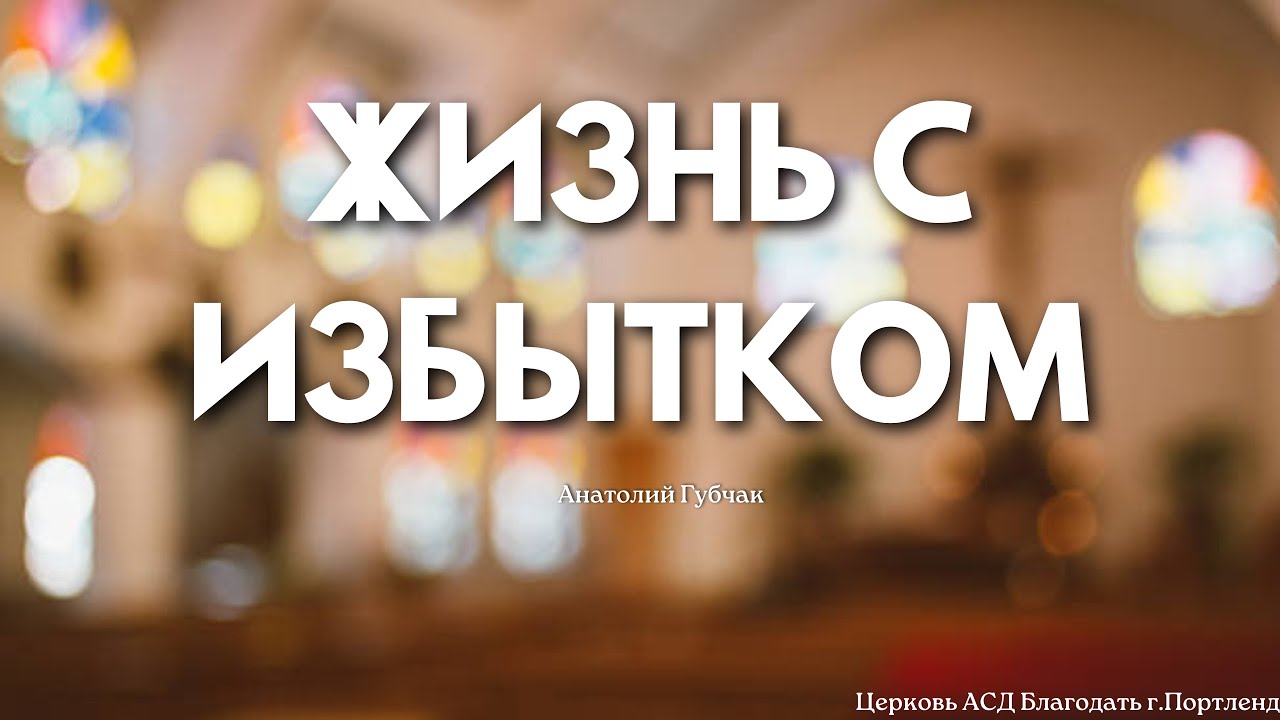 Жизнь с избытком»Проповедует - Анатолий Губчак -  Церковь АСД «Благодать» - 01/10/26