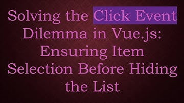 Solving the Click Event Dilemma in Vue.js: Ensuring Item Selection Before Hiding the List
