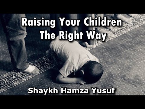 Raising Your Children The Right Way Shaykh Hamza Yusuf 