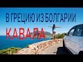 Едем в Грецию через Болгарию! Кавала-самый древний город Греции.