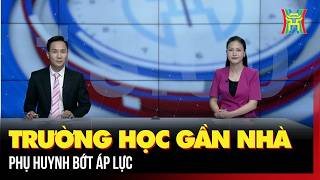 Trường học gần nhà, phụ huynh bớt áp lực | Hà nội 18h00