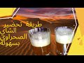 الطريقة الصحيحة لعمل الشاي الشاي الصحراوي بالعلك اتاي الصحراء 