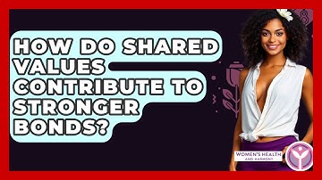 How Do Shared Values Contribute To Stronger Bonds? - Women
