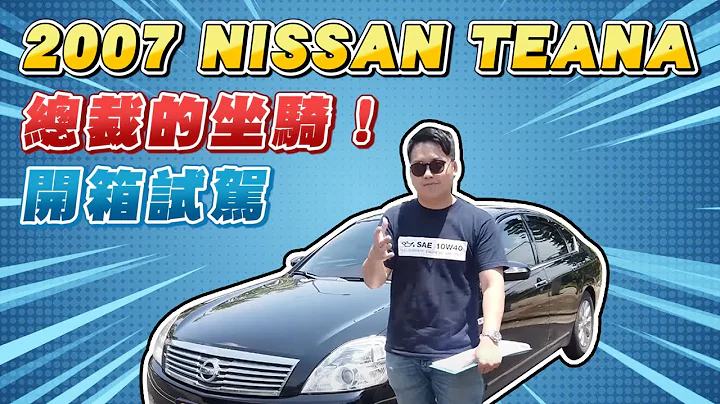 总裁的坐骑！2007 NISSAN TEANA 开箱试驾｜两千中古车 - 天天要闻