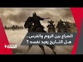 الصراع بين الروم والفرس هل التاريخ يعيد نفسه 