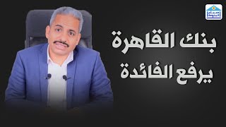 بنك القاهرة يرفع أسعار الفائدة ويطرح شهادة البريمو اكسترا وتفاصيل الشهادات في البنوك