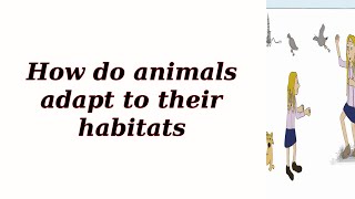 How do animals adapt to their habitats?