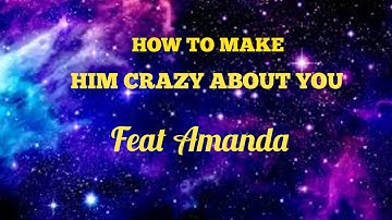 How to make him crazy about you with Amanda
