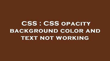 CSS : CSS opacity background color and text not working