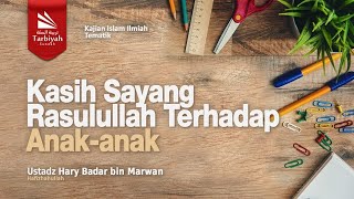 Kasih Sayang Rasulullah Terhadap Anak-Anak - Ustadz Hary Badar bin Marwan حفظه الله