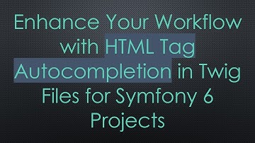 Enhance Your Workflow with HTML Tag Autocompletion in Twig Files for Symfony 6 Projects