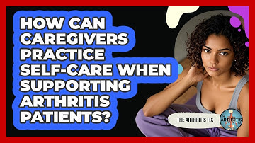 How Can Caregivers Practice Self-care When Supporting Arthritis Patients? - The Arthritis Fix