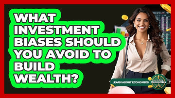 What Investment Biases Should You Avoid To Build Wealth? - Learn About Economics