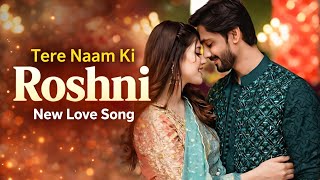 Roshni (Tere Naam Ki) 🌹 | New Romantic Song 2026 | Love Story Song