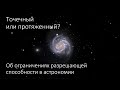 Точечный или протяженный? Об ограничениях разрешающей способности в астрономии