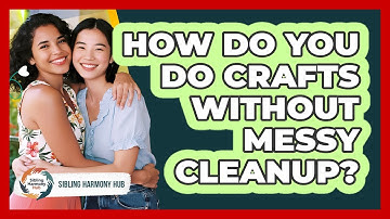 How Do You Do Crafts Without Messy Cleanup? - Sibling Harmony Hub