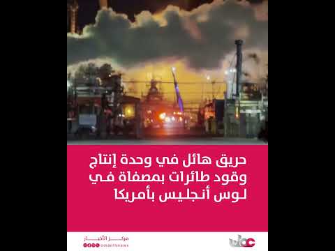 حريق هائل في وحدة إنتاج وقود طائرات بمصفاة شيفرون في لوس أنجليس بأمريكا