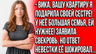 Вика, вашу квартиру я подарила своей сестре! У неё большая семья, ей нужнее! Заявила свекровь.