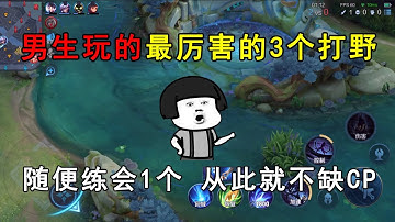 男生玩的最厉害的3个打野！随便练会1个，从此就不缺CP！