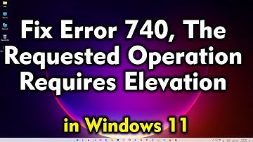 How to Fix Error 740, The Requested Operation Requires Elevation in Windows 11
